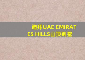 迪拜UAE EMIRATES HILLS山顶别墅